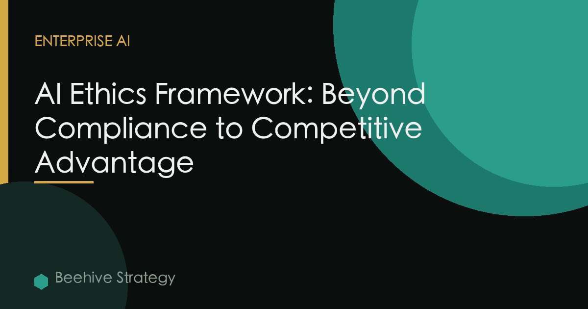 AI Ethics Framework: Beyond Compliance to Competitive Advantage