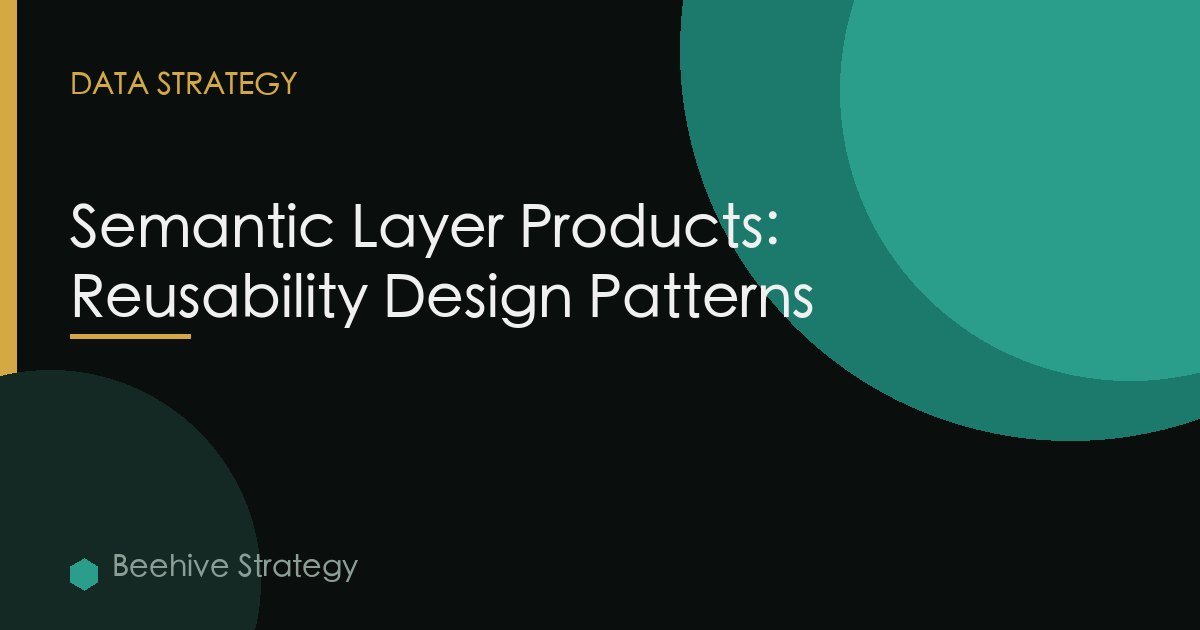 The Semantic Layer as a Product: Designing for Reusability