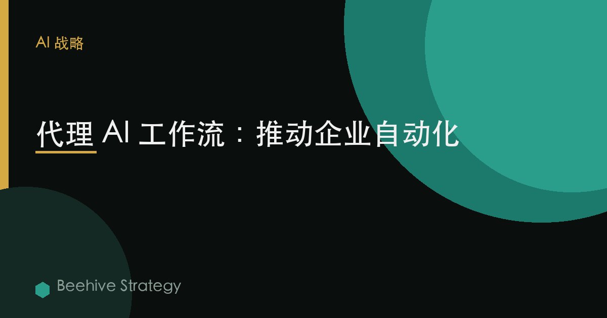 代理 AI 工作流：推动企业自动化