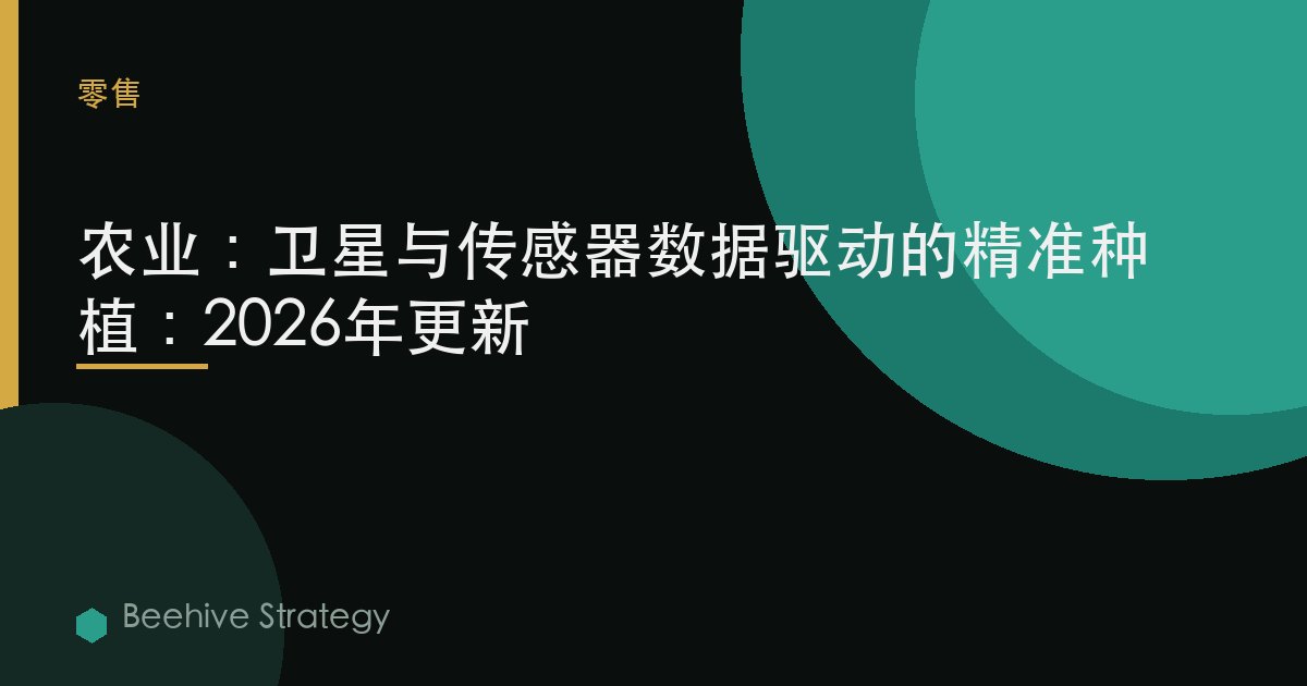 农业：卫星与传感器数据驱动的精准种植：2026年更新