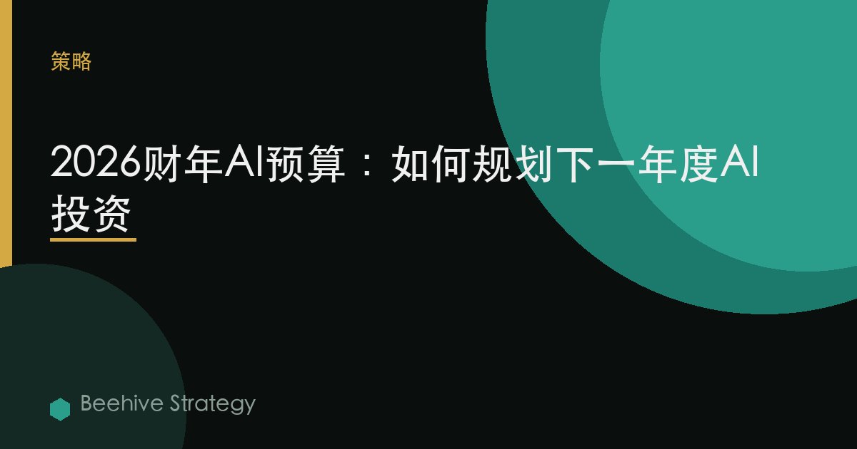 2026财年AI预算：如何规划下一年度AI投资 | Beehive