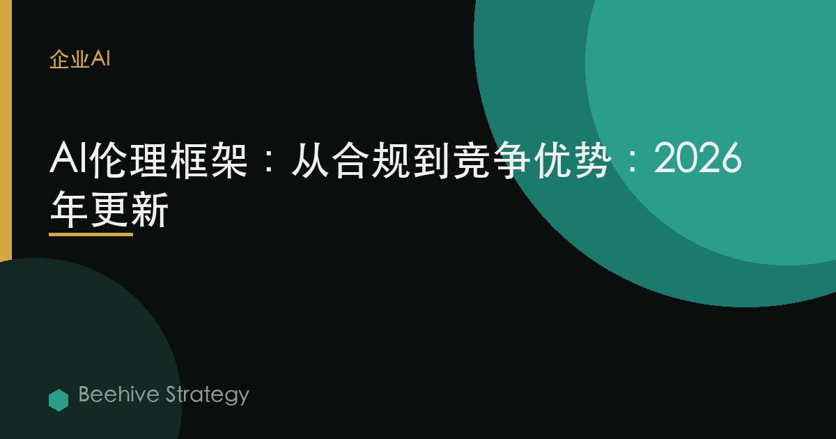 AI伦理框架：从合规到竞争优势：2026年更新