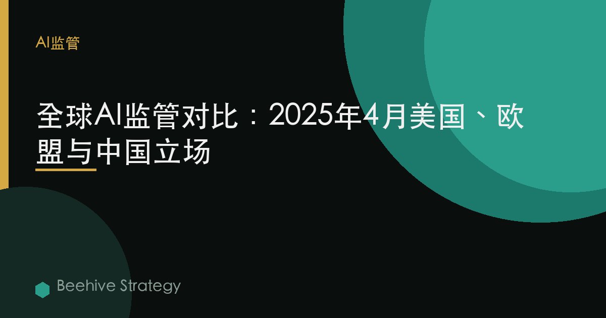 全球AI监管对比：2025年4月美国、欧盟与中国立场 | Beehive