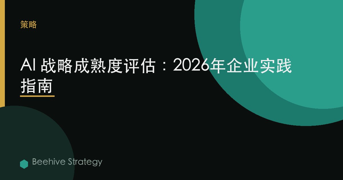 AI 战略 成熟度 评估：2026年企业实践指南 | 蜂启咨询
