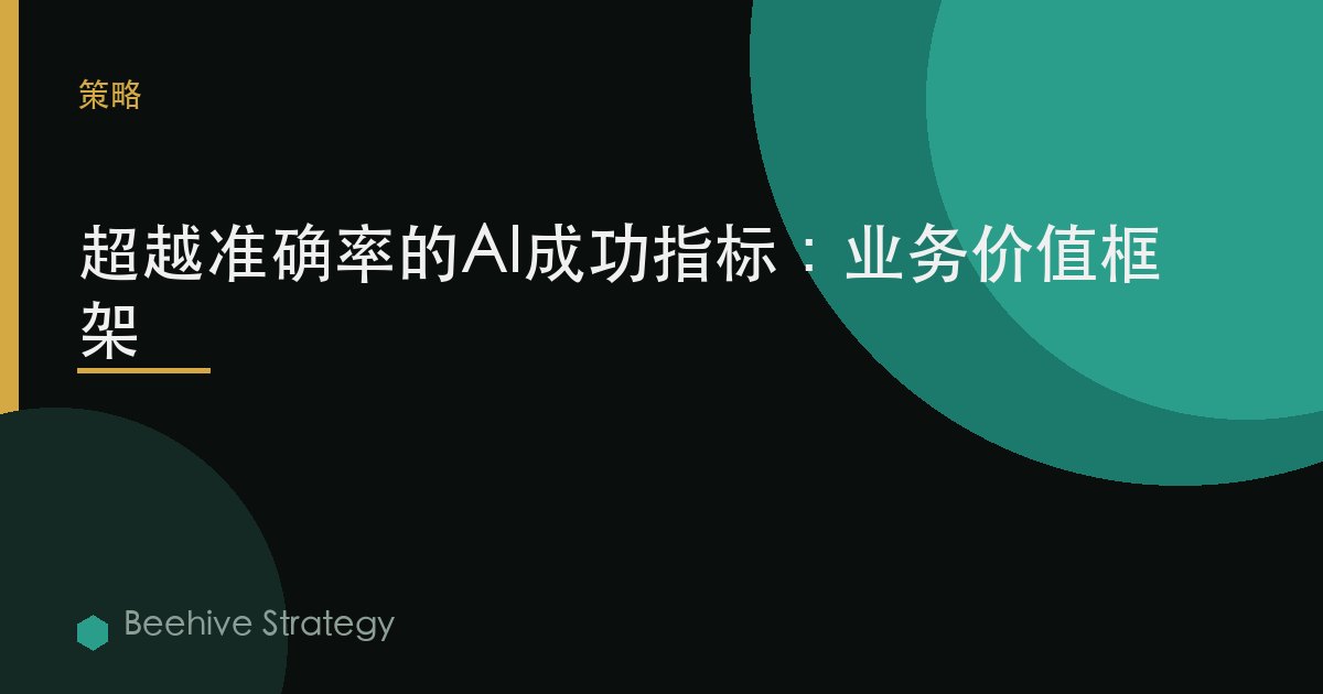 超越准确率的AI成功指标：业务价值框架 | Beehive