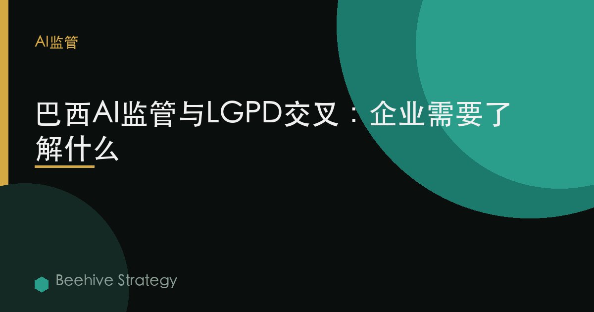 巴西AI监管与LGPD交叉：企业需要了解什么 | Beehive
