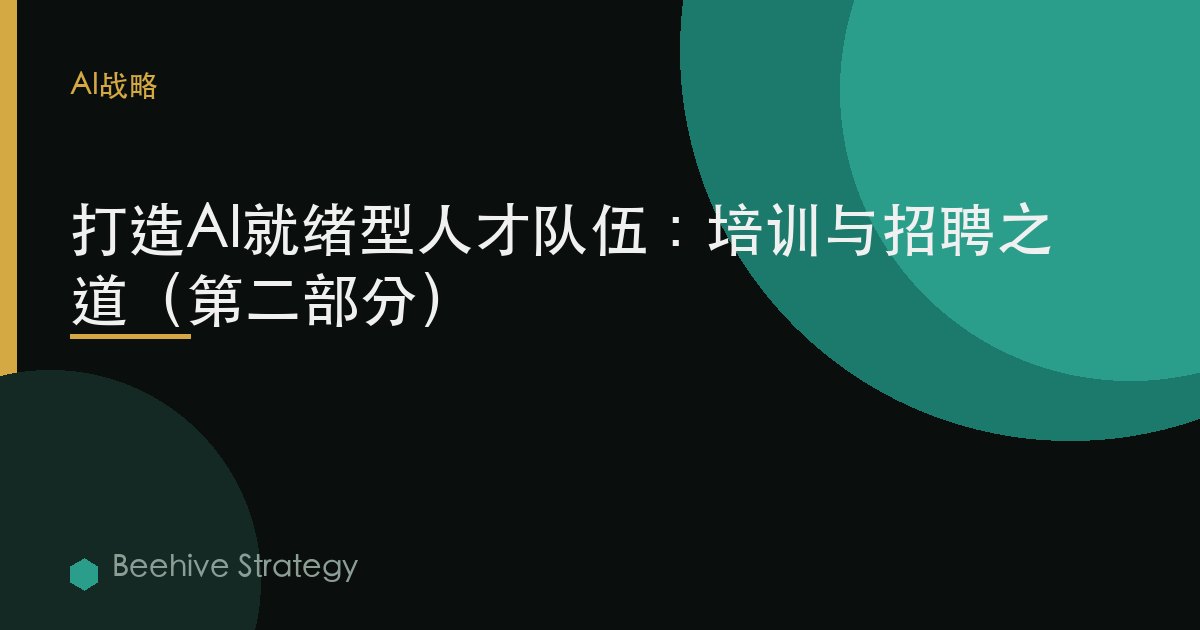 打造AI就绪型人才队伍：培训与招聘之道（第二部分）