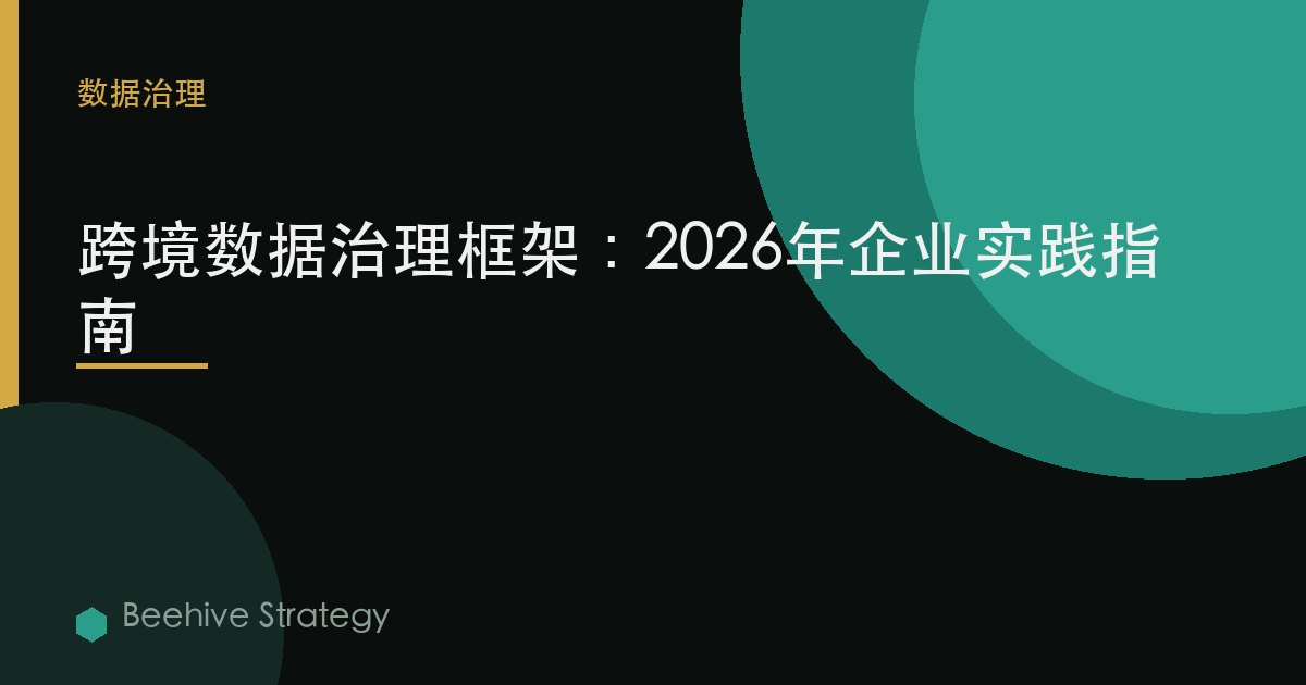 跨境 数据治理 框架：2026年企业实践指南 | 蜂启咨询