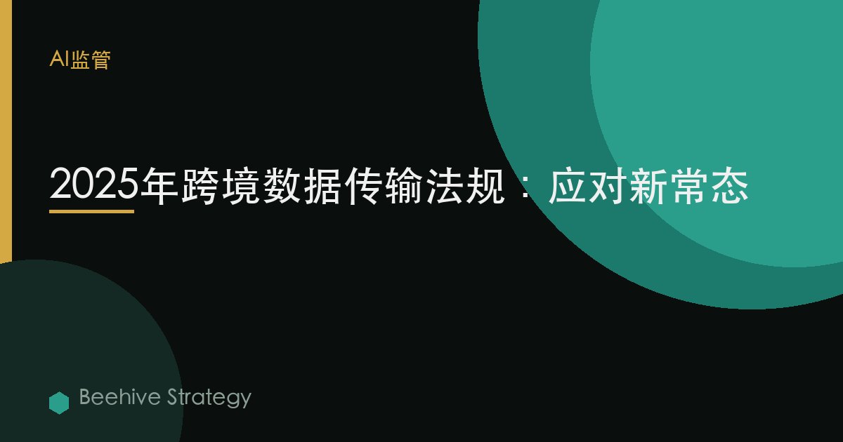 2025年跨境数据传输法规：应对新常态 | Beehive