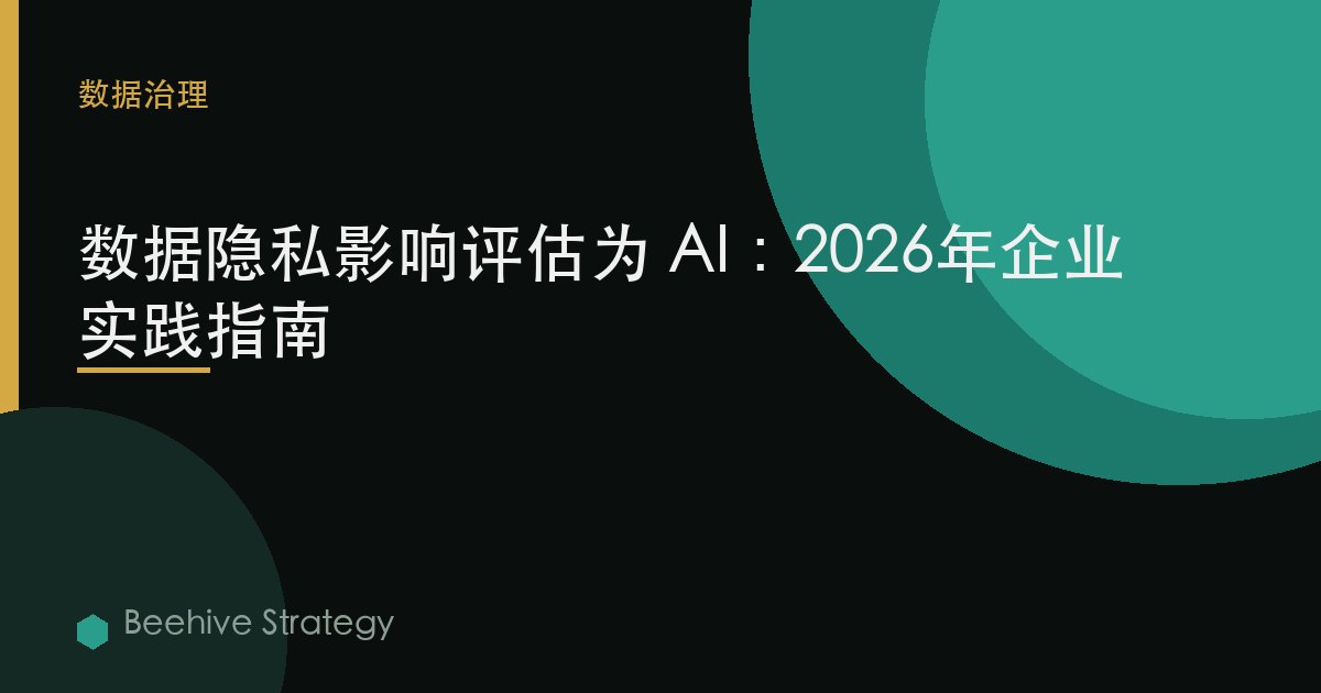 数据隐私 影响 评估 为 AI：2026年企业实践指南 | 蜂启咨询