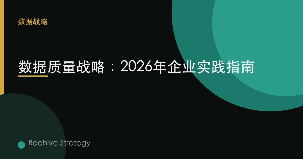 数据质量 战略：2026年企业实践指南 | 蜂启咨询
