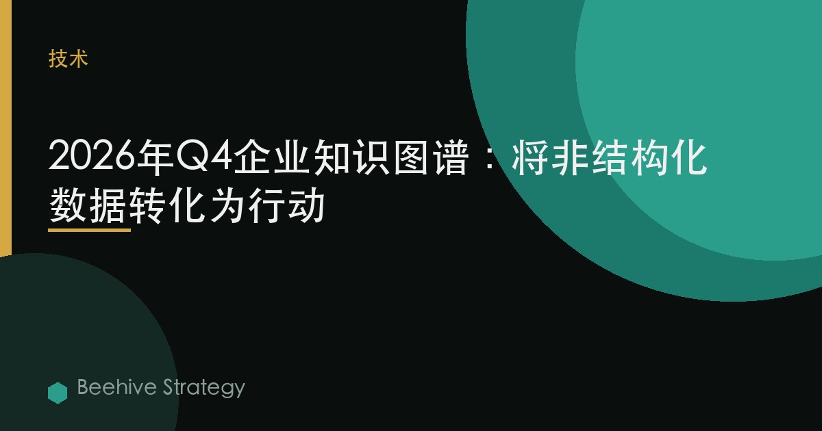 2026年Q4企业知识图谱：将非结构化数据转化为行动 | Beehive