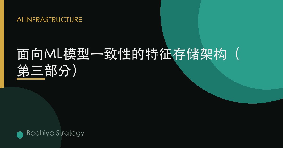 面向ML模型一致性的特征存储架构（第三部分）