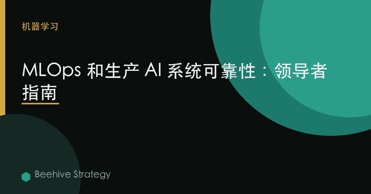 MLOps 和生产 AI 系统可靠性：领导者指南