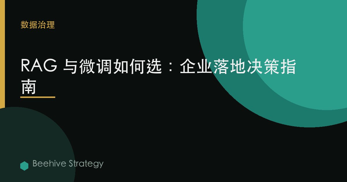 RAG 与微调如何选：企业落地决策指南