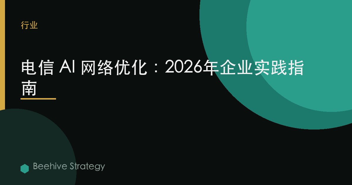 电信 AI 网络 优化：2026年企业实践指南 | 蜂启咨询