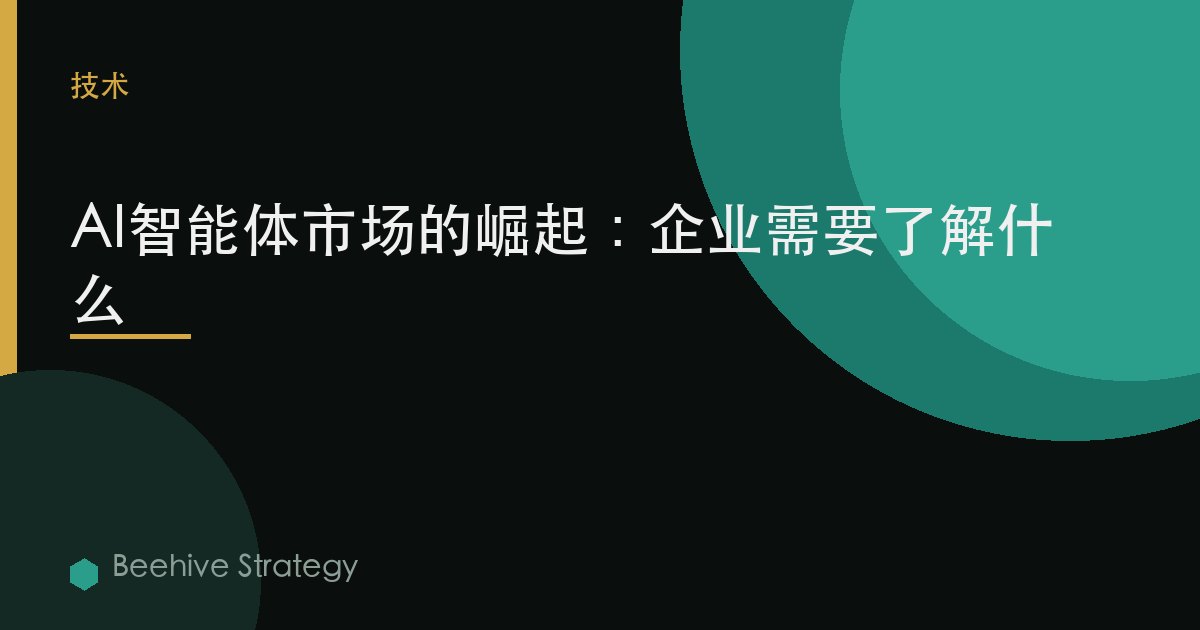 AI智能体市场的崛起：企业需要了解什么