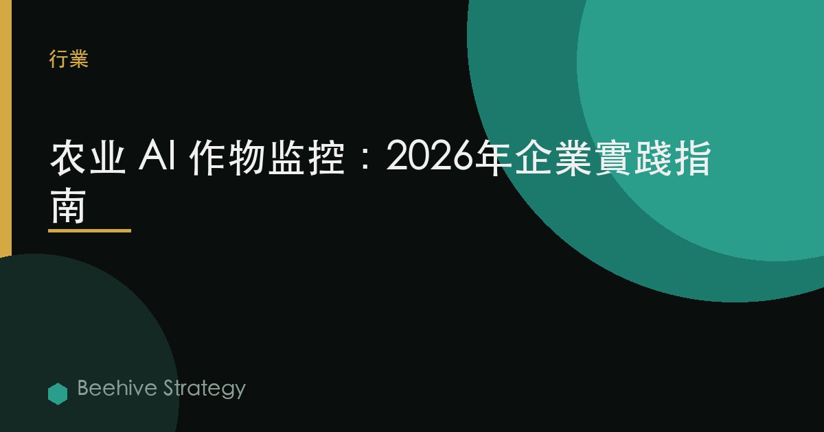 農業 AI 作物 監控：2026年企業實踐指南 | 蜂啓諮詢