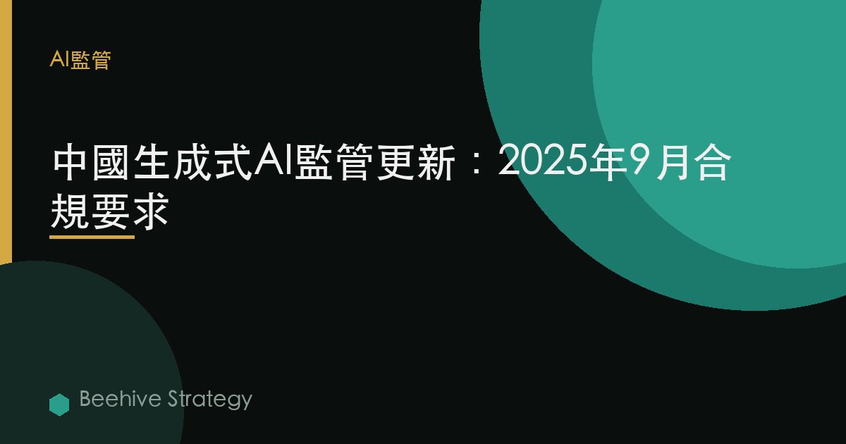 中國生成式AI監管更新：2025年9月合規要求 | Beehive