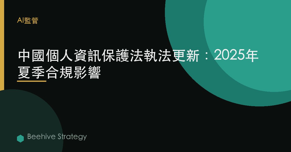 中國個人信息保護法執法更新：2025年夏季合規影響 | Beehive