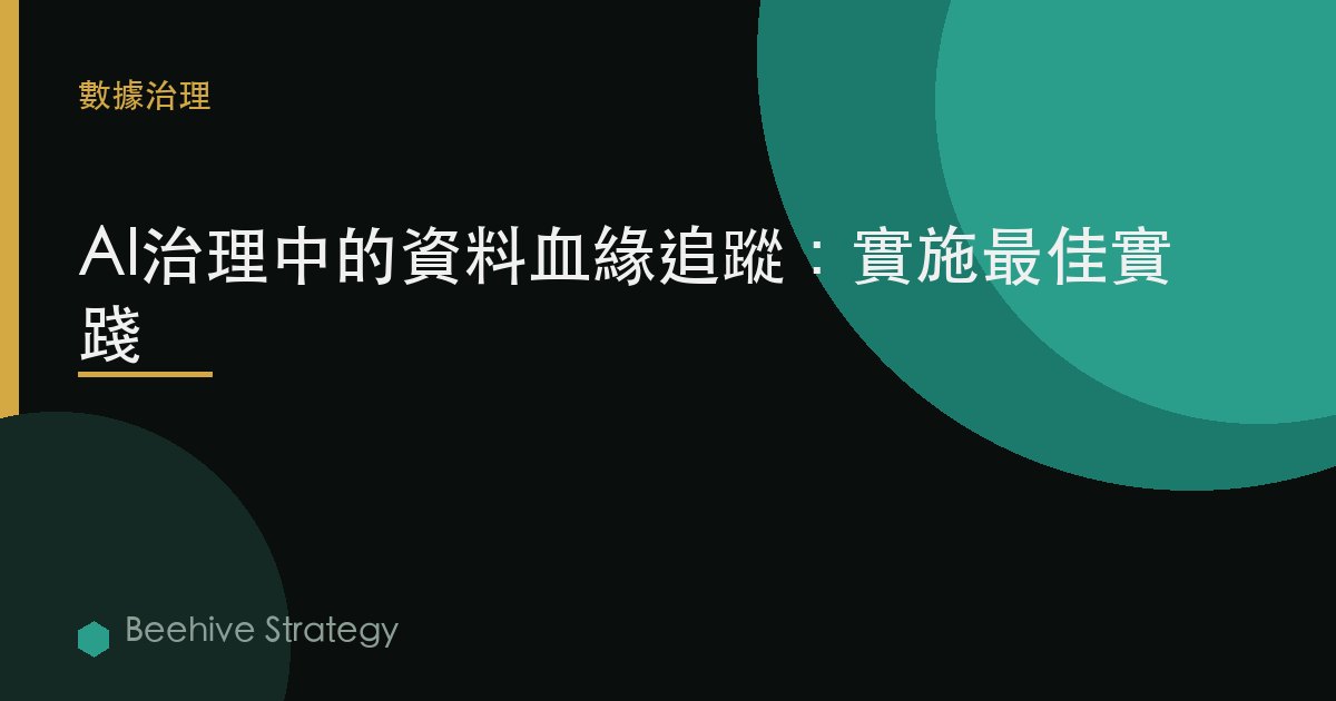 AI治理中的數據血緣追蹤：實施最佳實踐 | Beehive