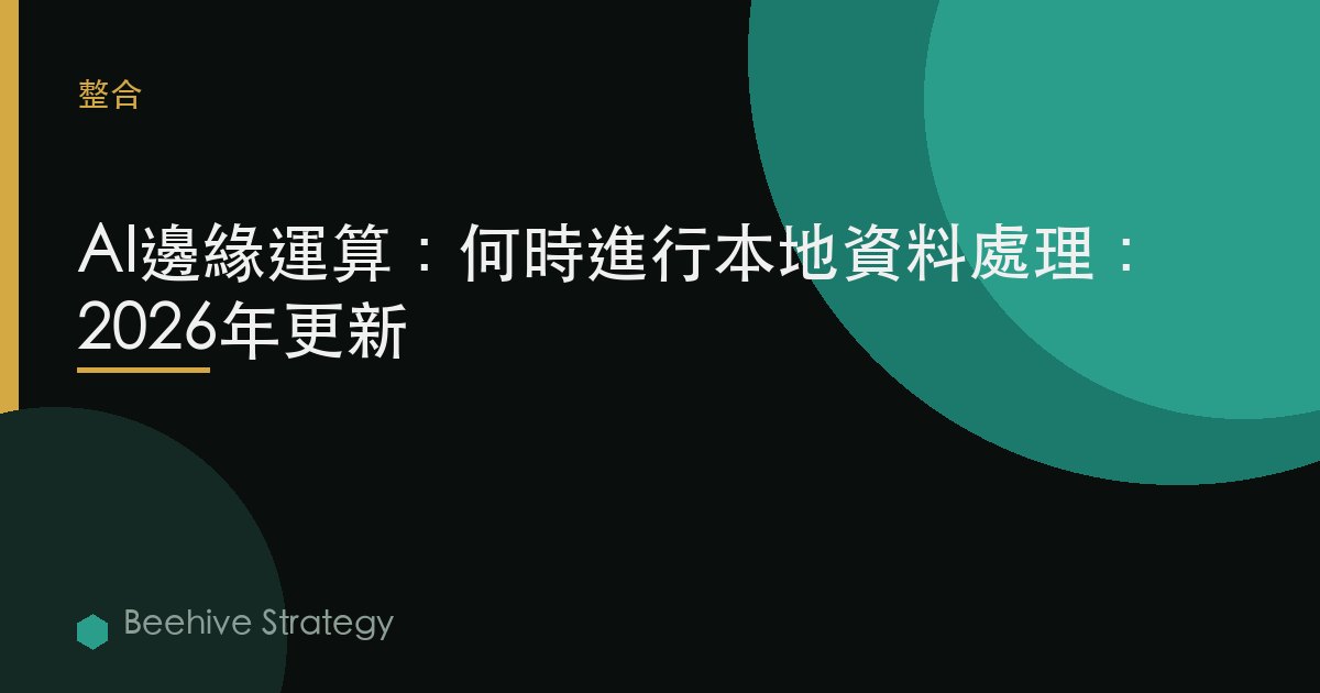 AI邊緣計算：何時進行本地數據處理：2026年更新