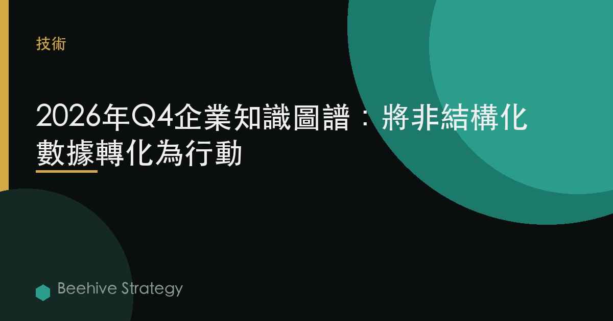 2026年Q4企業知識圖譜：將非結構化數據轉化爲行動 | Beehive