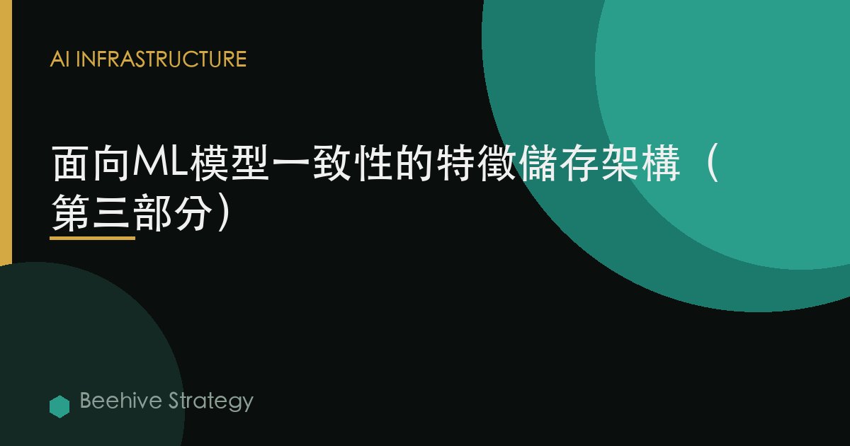 面向ML模型一致性的特徵存儲架構（第三部分）