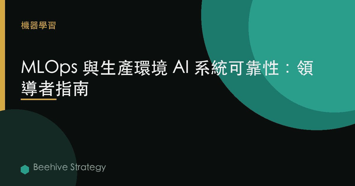 MLOps 和生產 AI 系統可靠性：領導者指南