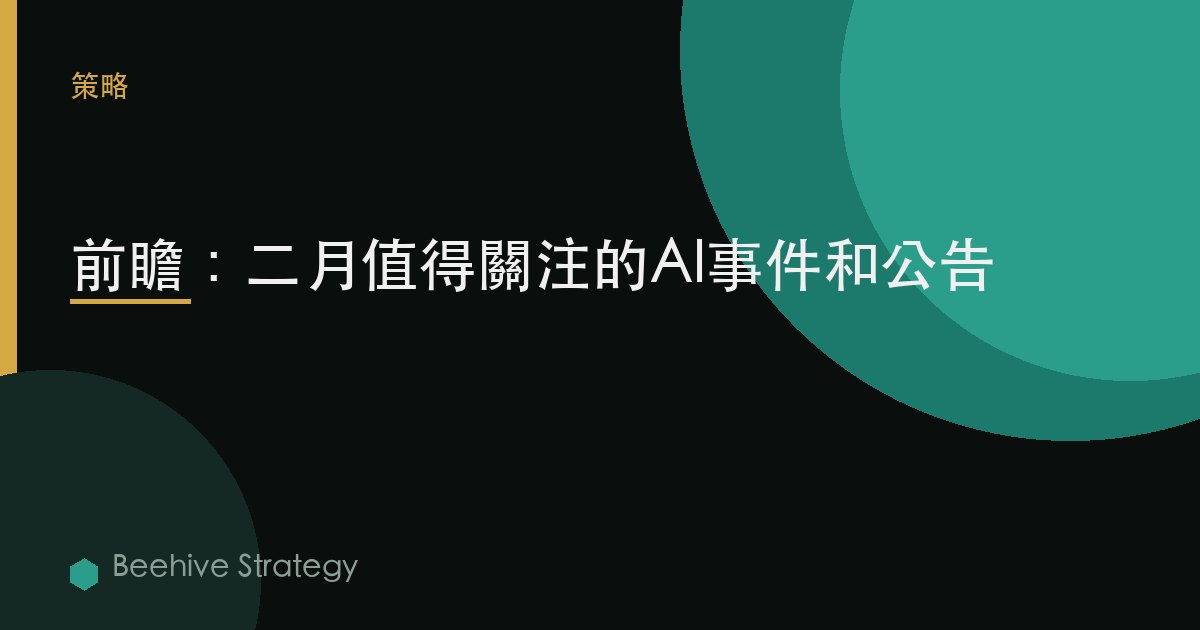 前瞻：二月值得關注的AI事件和公告