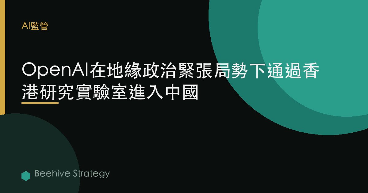 OpenAI在地緣政治緊張中擴展中國業務，於香港設立研究實驗室