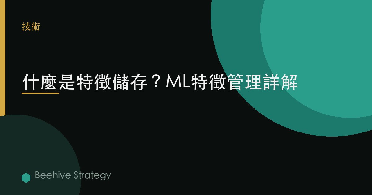 什麼是特徵存儲？ML特徵管理詳解